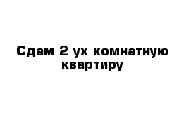 Сдам 2-ух комнатную квартиру 